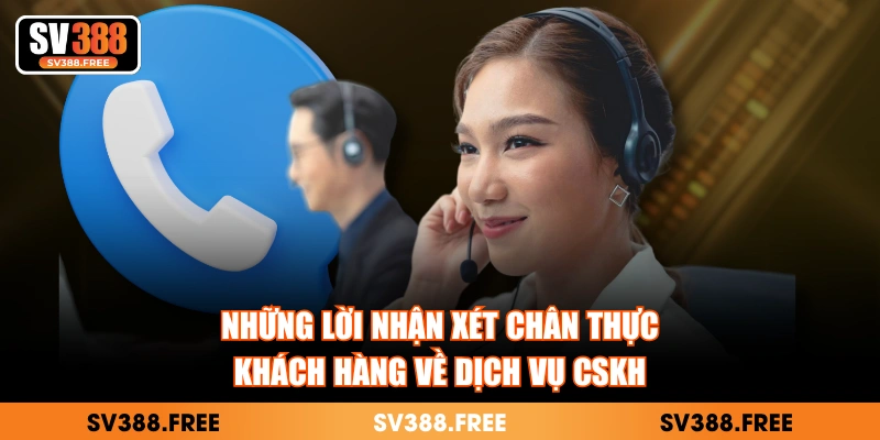 Những lời nhận xét chân thực, khách hàng về dịch vụ CSKH