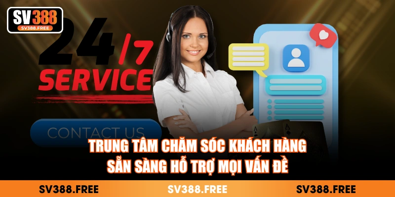 Trung tâm chăm sóc khách hàng sẵn sàng hỗ trợ mọi vấn đề